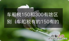 车船税有的150有的300怎么回事 车船税150和300有啥区别