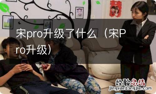 宋Pro升级 宋pro升级了什么