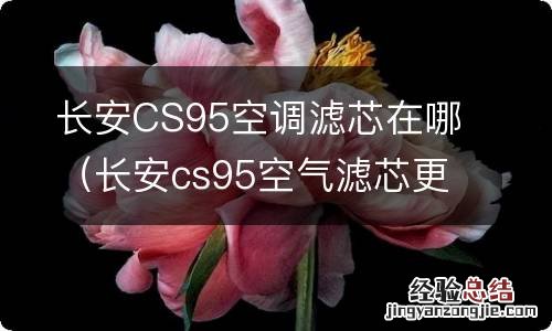 长安cs95空气滤芯更换方法 长安CS95空调滤芯在哪