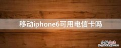 iphone6可以使用电信卡吗 移动iPhone6可用电信卡吗