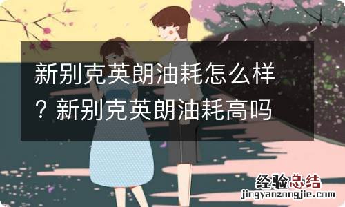 新别克英朗油耗怎么样? 新别克英朗油耗高吗