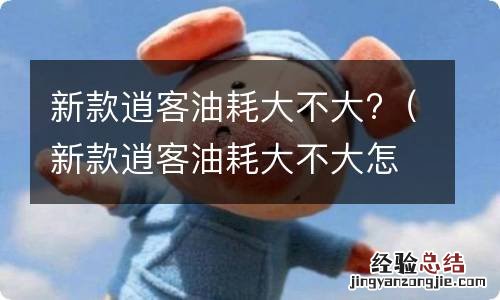 新款逍客油耗大不大怎么看 新款逍客油耗大不大?