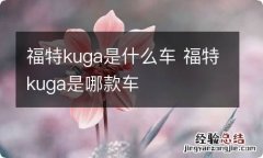 福特kuga是什么车 福特kuga是哪款车