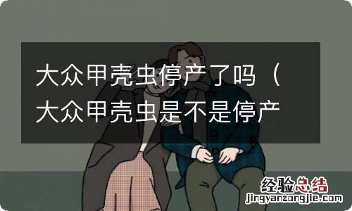 大众甲壳虫是不是停产了 大众甲壳虫停产了吗