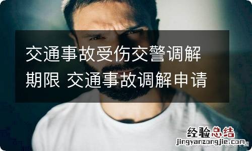 交通事故受伤交警调解期限 交通事故调解申请多长时间才调解?