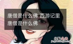 唐僧是什么佛 西游记里唐僧是什么佛