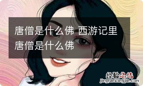 唐僧是什么佛 西游记里唐僧是什么佛