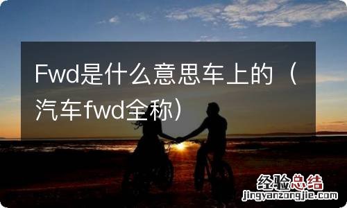 汽车fwd全称 Fwd是什么意思车上的