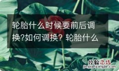 轮胎什么时候要前后调换?如何调换? 轮胎什么时候要前后调换?如何调换视频