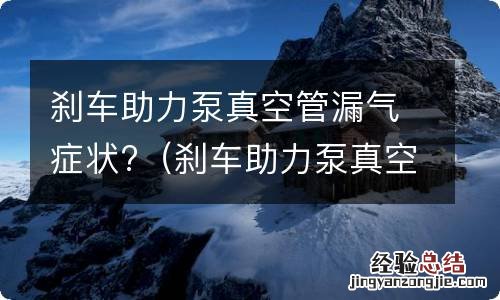 刹车助力泵真空管漏气症状 刹车助力泵真空管漏气症状?