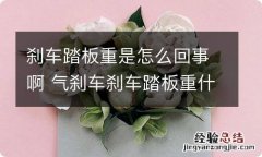 刹车踏板重是怎么回事啊 气刹车刹车踏板重什么原因