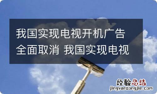 我国实现电视开机广告全面取消 我国实现电视开机广告全面取消的原因