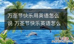 万圣节快乐用英语怎么说 万圣节快乐英语怎么读