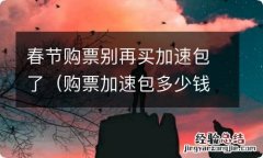 购票加速包多少钱 春节购票别再买加速包了