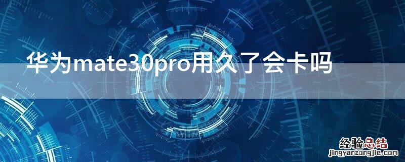 华为mate30pro用久了会卡吗