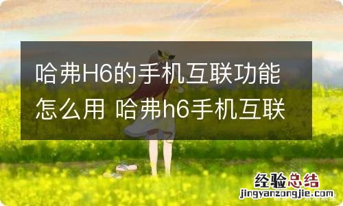 哈弗H6的手机互联功能怎么用 哈弗h6手机互联怎么使用