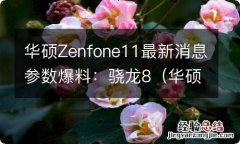 华硕zenfone8值得入手吗 华硕Zenfone11最新消息参数爆料：骁龙8