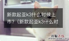 新款起亚k3什么时候上市 新款起亚k3什么时候上市?