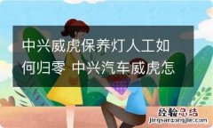 中兴威虎保养灯人工如何归零 中兴汽车威虎怎么消除保养灯