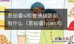 思铂睿types和si 思铂睿si和普通版区别有什么