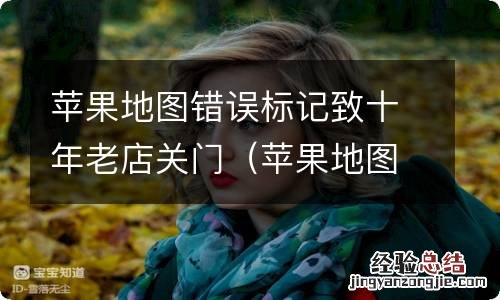 苹果地图已标记位置什么意思 苹果地图错误标记致十年老店关门