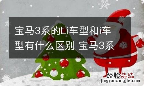 宝马3系的Li车型和i车型有什么区别 宝马3系li和i的区别在哪里