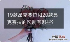 19款昂克赛拉和20款昂克赛拉的区别有哪些？