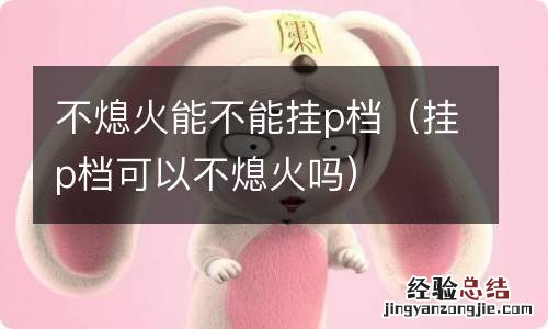 挂p档可以不熄火吗 不熄火能不能挂p档