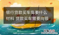 银行贷款买车需要什么材料 贷款买车需要向银行提供什么材料