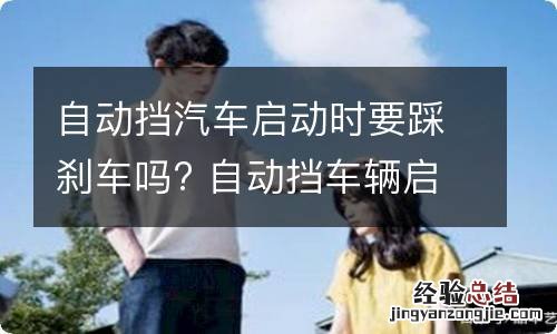 自动挡汽车启动时要踩刹车吗? 自动挡车辆启动要踩刹车吗