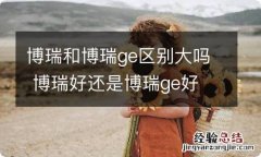 博瑞和博瑞ge区别大吗 博瑞好还是博瑞ge好