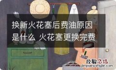 换新火花塞后费油原因是什么 火花塞更换完费油怎么回事?