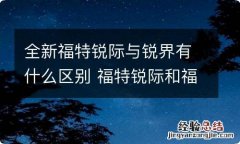 全新福特锐际与锐界有什么区别 福特锐际和福特锐界