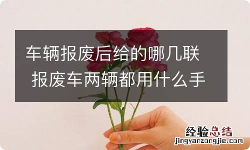 车辆报废后给的哪几联 报废车两辆都用什么手续