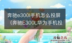 奔驰E300L华为手机投屏教程 奔驰e300l手机怎么投屏