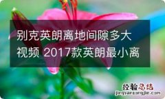 别克英朗离地间隙多大视频 2017款英朗最小离地间隙是多少