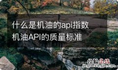 什么是机油的api指数 机油API的质量标准