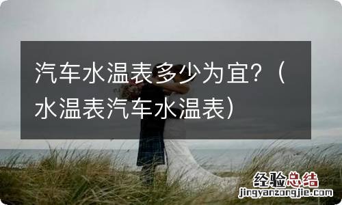 水温表汽车水温表 汽车水温表多少为宜?