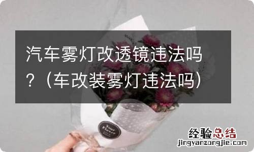 车改装雾灯违法吗 汽车雾灯改透镜违法吗?