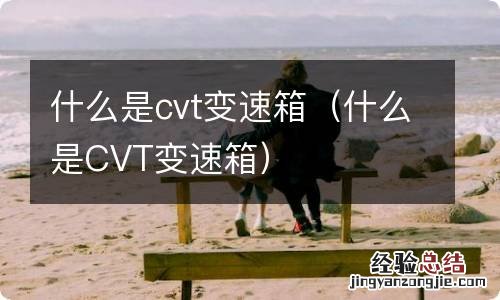 什么是CVT变速箱 什么是cvt变速箱