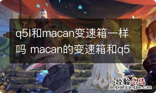 q5l和macan变速箱一样吗 macan的变速箱和q5是一样的吗