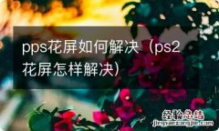 ps2花屏怎样解决 pps花屏如何解决