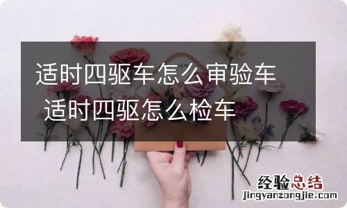 适时四驱车怎么审验车 适时四驱怎么检车