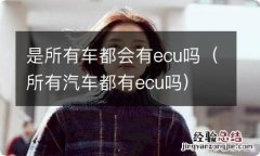 所有汽车都有ecu吗 是所有车都会有ecu吗