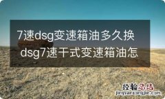 7速dsg变速箱油多久换 dsg7速干式变速箱油怎么更换