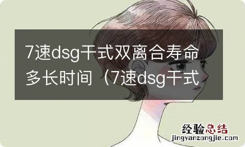 7速dsg干式双离合寿命更换多少钱? 7速dsg干式双离合寿命多长时间