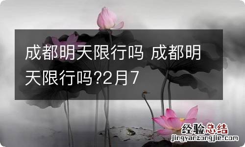 成都明天限行吗 成都明天限行吗?2月7