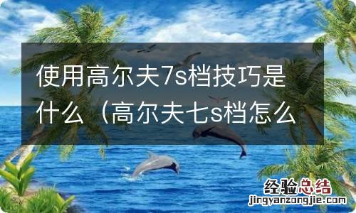 高尔夫七s档怎么使用 使用高尔夫7s档技巧是什么