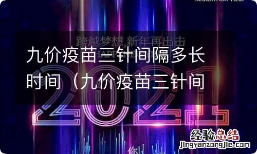 九价疫苗三针间隔多长时间打第二针 九价疫苗三针间隔多长时间