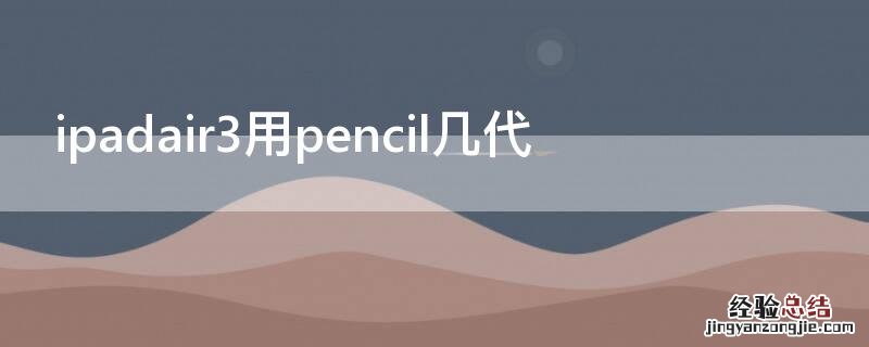 ipadair第三代能用pencil ipadair3用pencil几代